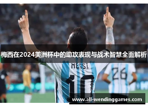 梅西在2024美洲杯中的助攻表现与战术智慧全面解析