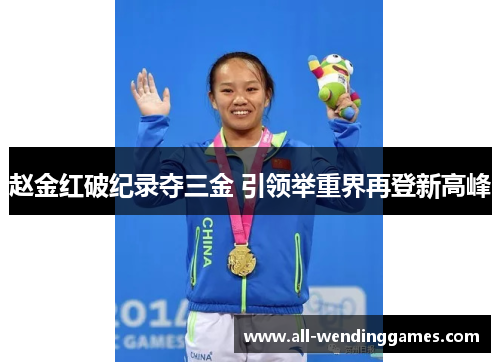 赵金红破纪录夺三金 引领举重界再登新高峰