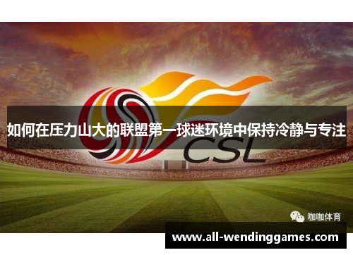 如何在压力山大的联盟第一球迷环境中保持冷静与专注