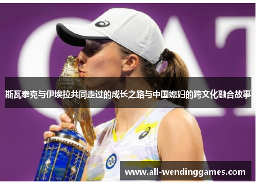 斯瓦泰克与伊埃拉共同走过的成长之路与中国媳妇的跨文化融合故事