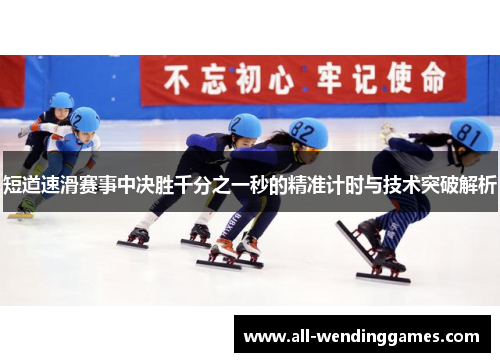 短道速滑赛事中决胜千分之一秒的精准计时与技术突破解析