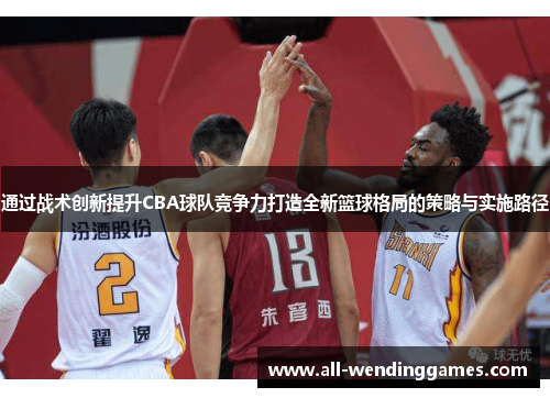 通过战术创新提升CBA球队竞争力打造全新篮球格局的策略与实施路径