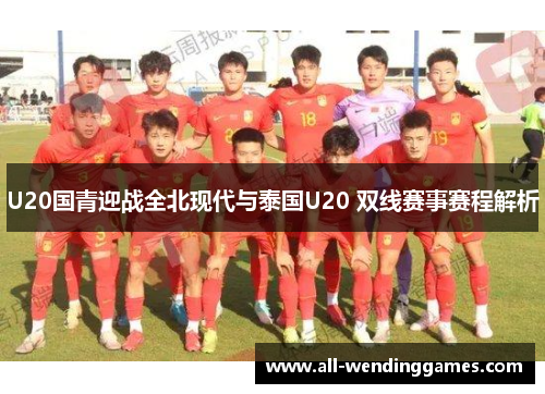 U20国青迎战全北现代与泰国U20 双线赛事赛程解析