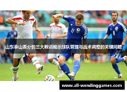 山东泰山丢分的三大教训揭示球队管理与战术调整的关键问题
