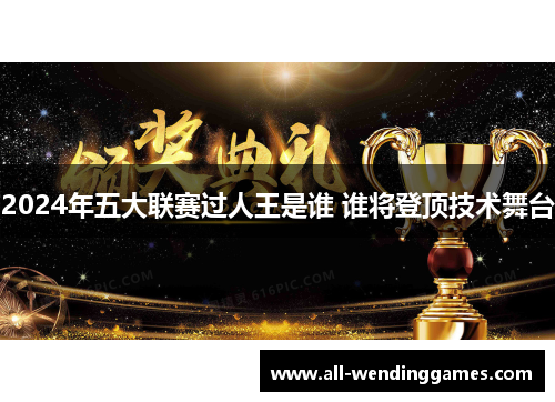 2024年五大联赛过人王是谁 谁将登顶技术舞台