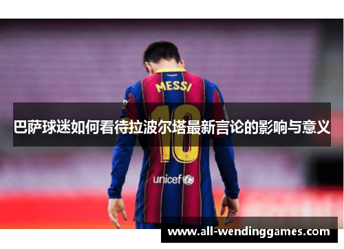 巴萨球迷如何看待拉波尔塔最新言论的影响与意义