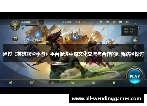 通过《英雄联盟手游》平台促进中匈文化交流与合作的创新路径探讨