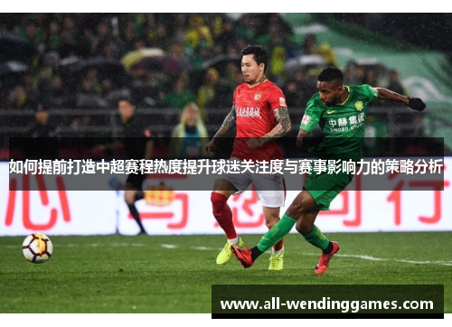 如何提前打造中超赛程热度提升球迷关注度与赛事影响力的策略分析