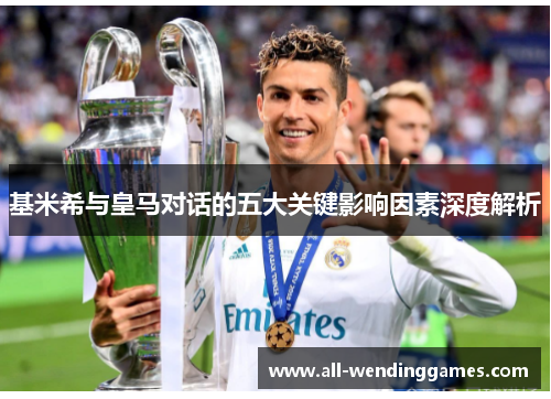 基米希与皇马对话的五大关键影响因素深度解析