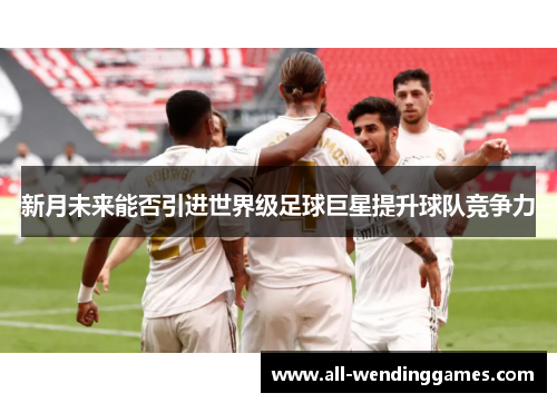 新月未来能否引进世界级足球巨星提升球队竞争力