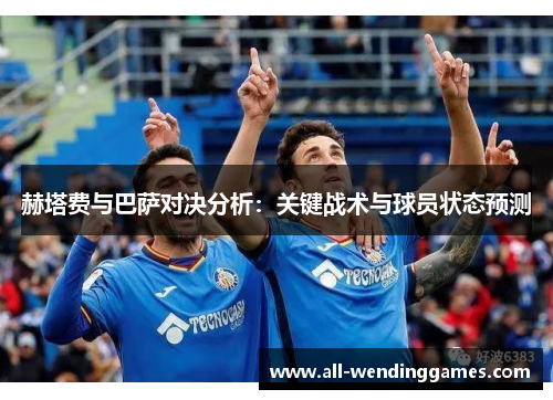 赫塔费与巴萨对决分析：关键战术与球员状态预测