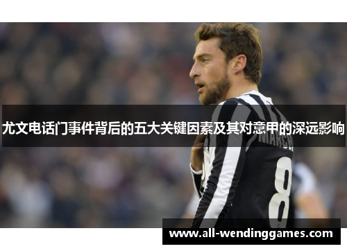 尤文电话门事件背后的五大关键因素及其对意甲的深远影响