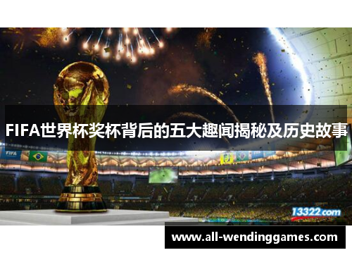 FIFA世界杯奖杯背后的五大趣闻揭秘及历史故事