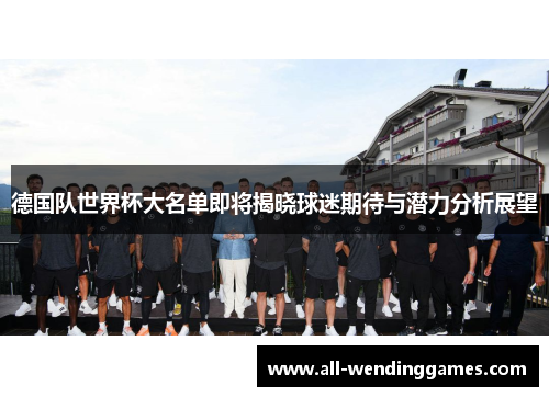 德国队世界杯大名单即将揭晓球迷期待与潜力分析展望