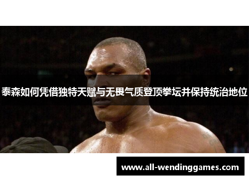 泰森如何凭借独特天赋与无畏气质登顶拳坛并保持统治地位