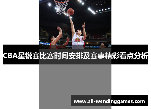 CBA星锐赛比赛时间安排及赛事精彩看点分析