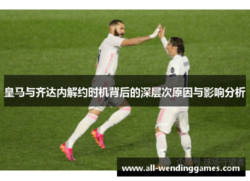 皇马与齐达内解约时机背后的深层次原因与影响分析