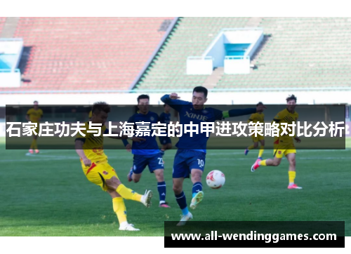 石家庄功夫与上海嘉定的中甲进攻策略对比分析