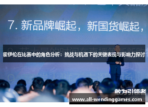 霍伊伦在比赛中的角色分析:挑战与机遇下的关键表现与影响力探讨 霍伊伦在比赛中的角色分析:挑战与机遇下的关键表现与影响力探讨