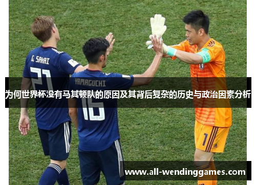 为何世界杯没有马其顿队的原因及其背后复杂的历史与政治因素分析