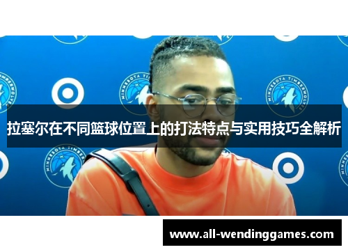 拉塞尔在不同篮球位置上的打法特点与实用技巧全解析