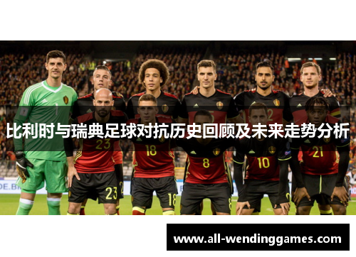 比利时与瑞典足球对抗历史回顾及未来走势分析