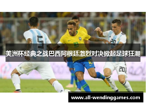 美洲杯经典之战巴西阿根廷激烈对决掀起足球狂潮