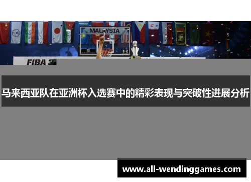 马来西亚队在亚洲杯入选赛中的精彩表现与突破性进展分析