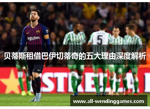贝蒂斯租借巴伊切蒂奇的五大理由深度解析