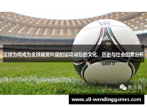 足球为何成为全球最受欢迎的运动背后的文化、历史与社会因素分析 足球为何成为全球最受欢迎的运动背后的文化、历史与社会因素分析