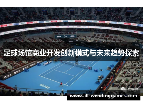 足球场馆商业开发创新模式与未来趋势探索 足球场馆商业开发创新模式与未来趋势探索