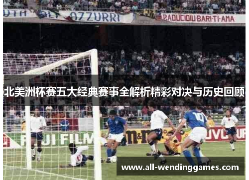 北美洲杯赛五大经典赛事全解析精彩对决与历史回顾 北美洲杯赛五大经典赛事全解析精彩对决与历史回顾