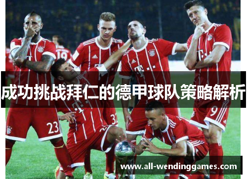 成功挑战拜仁的德甲球队策略解析 成功挑战拜仁的德甲球队策略解析