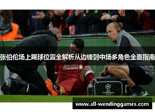 张伯伦场上踢球位置全解析从边锋到中场多角色全面指南 张伯伦场上踢球位置全解析从边锋到中场多角色全面指南