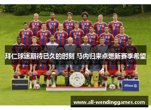 拜仁球迷期待已久的时刻 马内归来点燃新赛季希望 拜仁球迷期待已久的时刻 马内归来点燃新赛季希望
