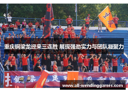 重庆铜梁龙迎来三连胜 展现强劲实力与团队凝聚力