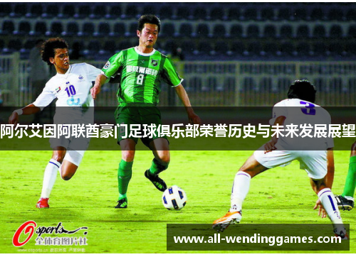 阿尔艾因阿联酋豪门足球俱乐部荣誉历史与未来发展展望 阿尔艾因阿联酋豪门足球俱乐部荣誉历史与未来发展展望