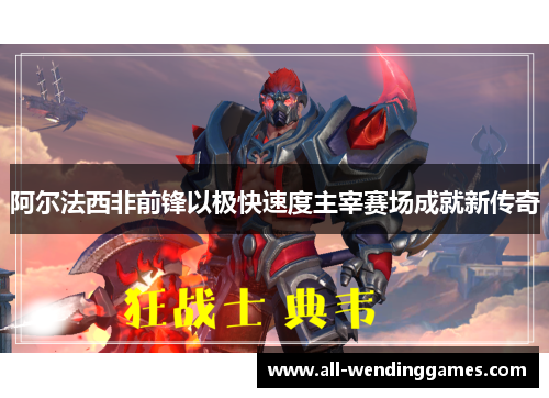 阿尔法西非前锋以极快速度主宰赛场成就新传奇 阿尔法西非前锋以极快速度主宰赛场成就新传奇