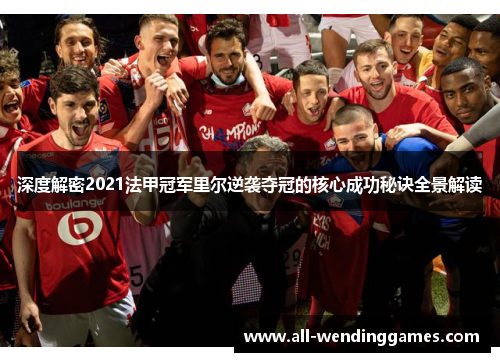 深度解密2021法甲冠军里尔逆袭夺冠的核心成功秘诀全景解读 深度解密2021法甲冠军里尔逆袭夺冠的核心成功秘诀全景解读