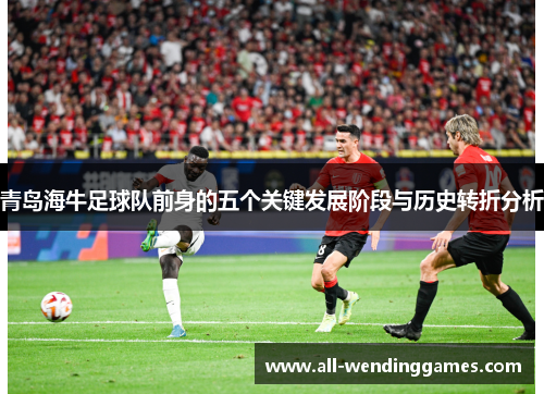 青岛海牛足球队前身的五个关键发展阶段与历史转折分析
