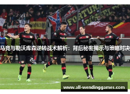 马竞与勒沃库森逆转战术解析：背后秘密揭示与策略对决