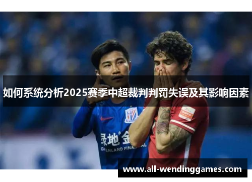 如何系统分析2025赛季中超裁判判罚失误及其影响因素