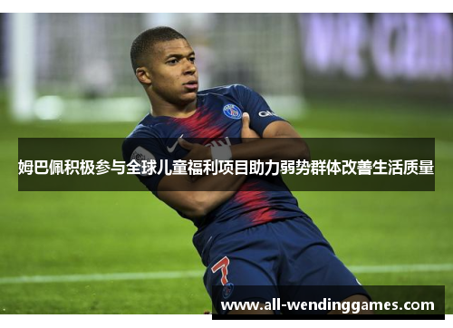 姆巴佩积极参与全球儿童福利项目助力弱势群体改善生活质量