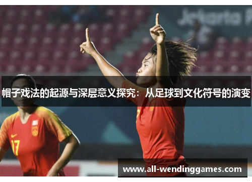 帽子戏法的起源与深层意义探究：从足球到文化符号的演变
