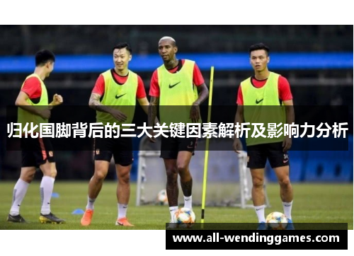 归化国脚背后的三大关键因素解析及影响力分析