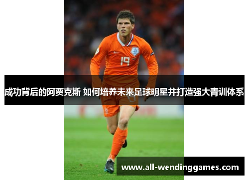成功背后的阿贾克斯 如何培养未来足球明星并打造强大青训体系