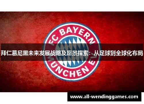 拜仁慕尼黑未来发展战略及愿景探索：从足球到全球化布局