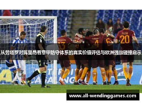 从劳塔罗对阵里昂看意甲防守体系的真实价值评估与欧洲强敌碰撞启示