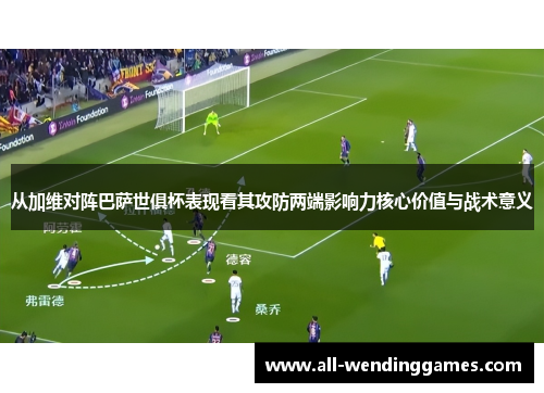 从加维对阵巴萨世俱杯表现看其攻防两端影响力核心价值与战术意义