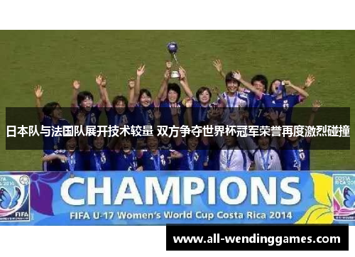 日本队与法国队展开技术较量 双方争夺世界杯冠军荣誉再度激烈碰撞